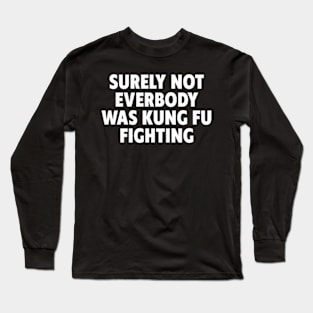 Surely Not Everybody Was Kung Fu Fighting Long Sleeve T-Shirt